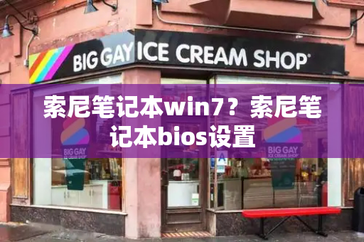 索尼笔记本win7？索尼笔记本bios设置-第1张图片-星选测评