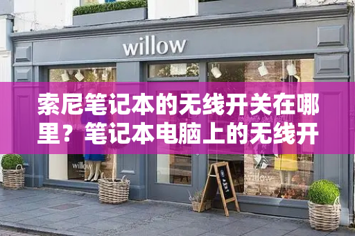 索尼笔记本的无线开关在哪里？笔记本电脑上的无线开关怎么打开-第1张图片-星选测评