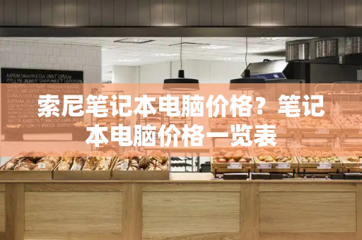 索尼笔记本电脑价格？笔记本电脑价格一览表