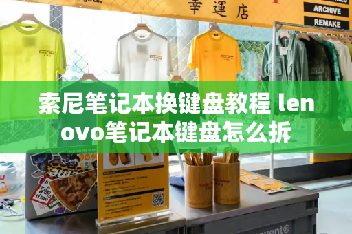 索尼笔记本换键盘教程 lenovo笔记本键盘怎么拆