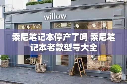 索尼笔记本停产了吗 索尼笔记本老款型号大全
