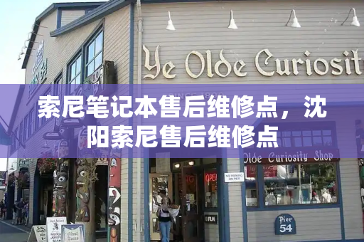 索尼笔记本售后维修点，沈阳索尼售后维修点-第1张图片-星选测评