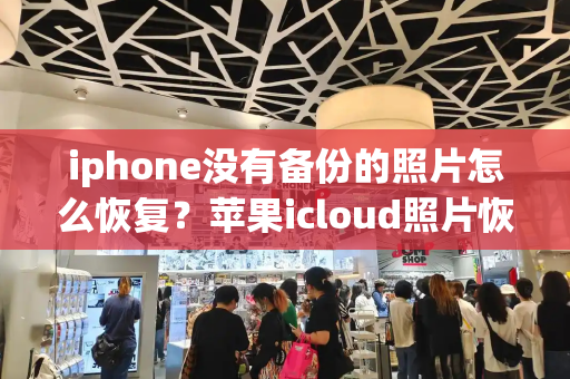 iphone没有备份的照片怎么恢复？苹果icloud照片恢复