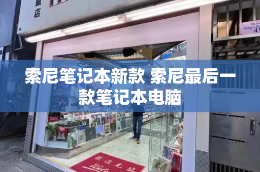 索尼笔记本新款 索尼最后一款笔记本电脑