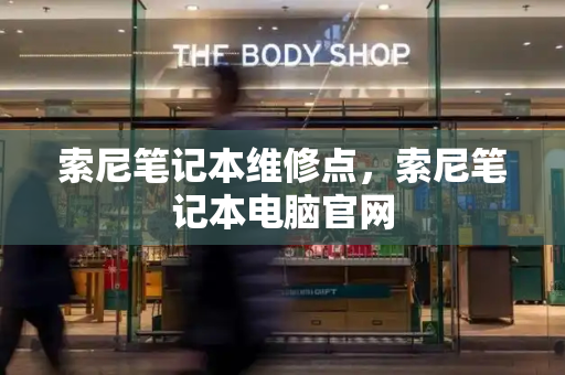 索尼笔记本维修点，索尼笔记本电脑官网