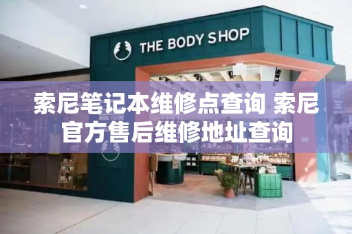 索尼笔记本维修点查询 索尼官方售后维修地址查询-第1张图片-星选测评