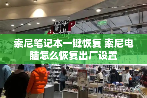 索尼笔记本一键恢复 索尼电脑怎么恢复出厂设置