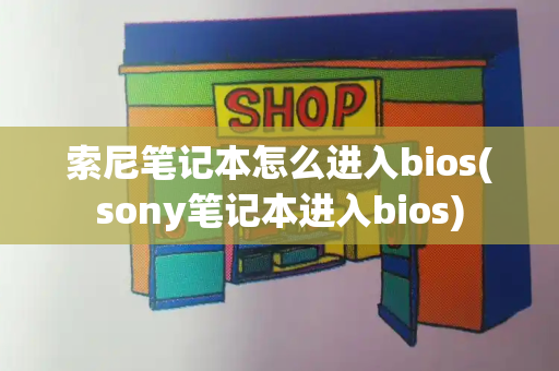 索尼笔记本怎么进入bios(sony笔记本进入bios)