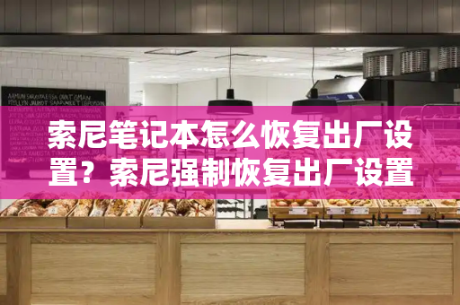 索尼笔记本怎么恢复出厂设置？索尼强制恢复出厂设置
