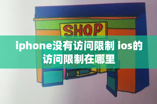 iphone没有访问限制 ios的访问限制在哪里-第1张图片-星选测评
