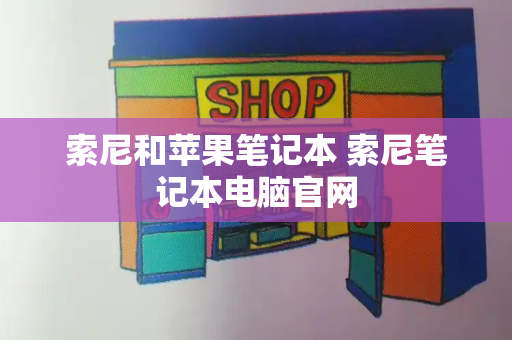 索尼和苹果笔记本 索尼笔记本电脑官网-第1张图片-星选测评
