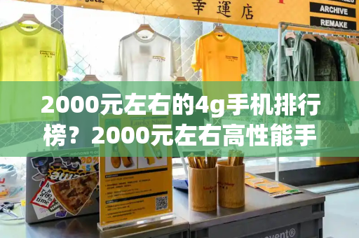 2000元左右的4g手机排行榜？2000元左右高性能手机-第1张图片-星选测评