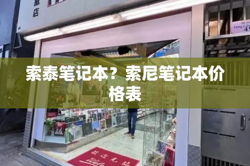 索泰笔记本？索尼笔记本价格表