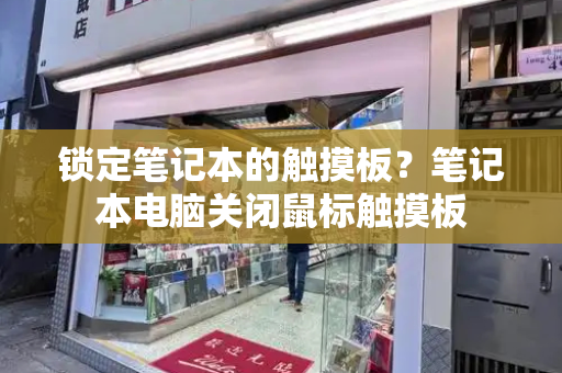 锁定笔记本的触摸板？笔记本电脑关闭鼠标触摸板