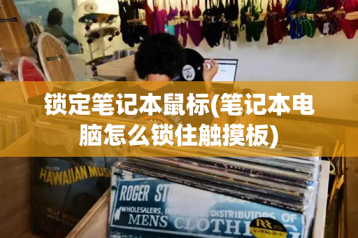 锁定笔记本鼠标(笔记本电脑怎么锁住触摸板)