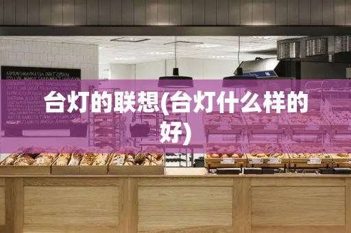 台灯的联想(台灯什么样的好)