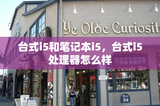 台式i5和笔记本i5，台式i5处理器怎么样