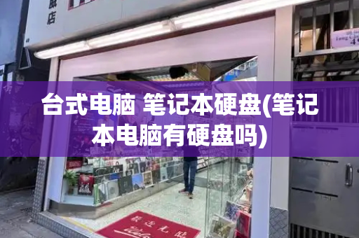 台式电脑 笔记本硬盘(笔记本电脑有硬盘吗)