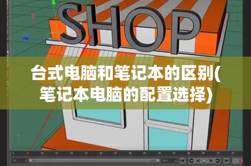 台式电脑和笔记本的区别(笔记本电脑的配置选择)