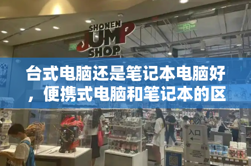 台式电脑还是笔记本电脑好，便携式电脑和笔记本的区别