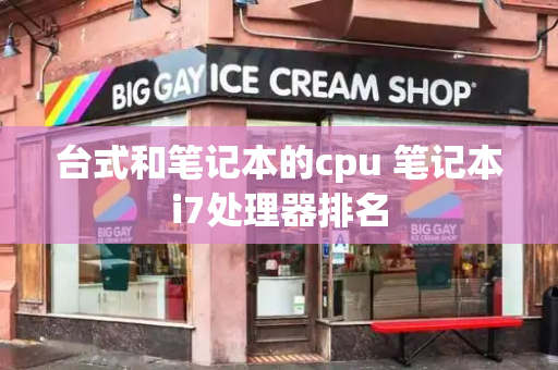 台式和笔记本的cpu 笔记本i7处理器排名