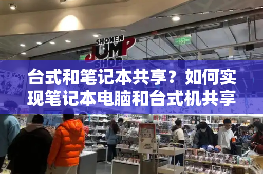 台式和笔记本共享？如何实现笔记本电脑和台式机共享