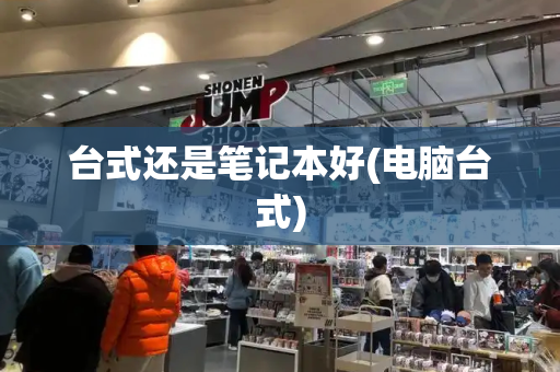 台式还是笔记本好(电脑台式)-第1张图片-星选测评