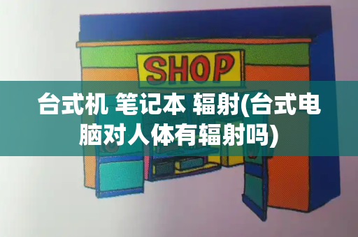 台式机 笔记本 辐射(台式电脑对人体有辐射吗)-第1张图片-星选测评