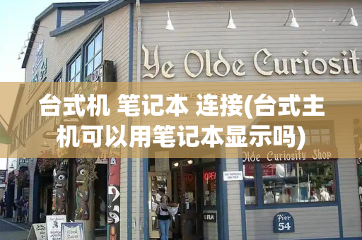 台式机 笔记本 连接(台式主机可以用笔记本显示吗)-第1张图片-星选测评