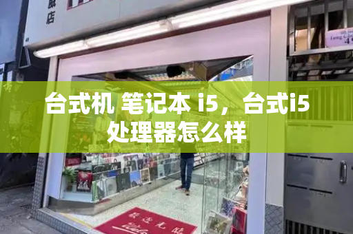 台式机 笔记本 i5，台式i5处理器怎么样-第1张图片-星选测评