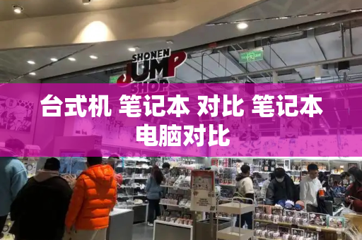 台式机 笔记本 对比 笔记本电脑对比-第1张图片-星选测评