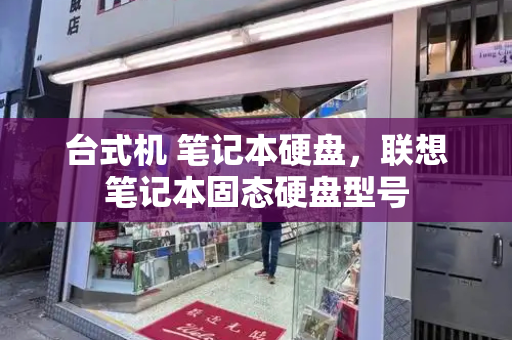 台式机 笔记本硬盘，联想笔记本固态硬盘型号-第1张图片-星选测评