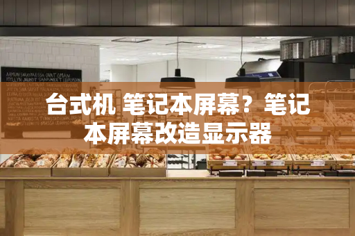 台式机 笔记本屏幕？笔记本屏幕改造显示器-第1张图片-星选测评