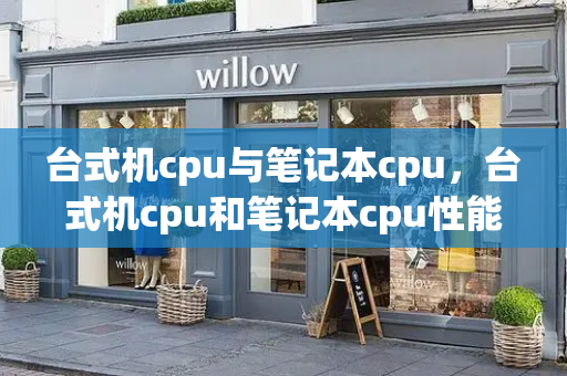台式机cpu与笔记本cpu，台式机cpu和笔记本cpu性能差距