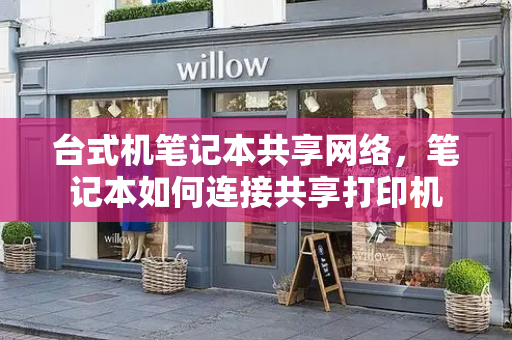 台式机笔记本共享网络，笔记本如何连接共享打印机