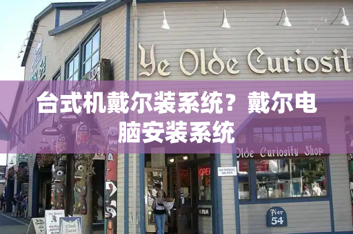 台式机戴尔装系统？戴尔电脑安装系统