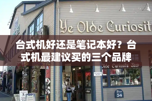 台式机好还是笔记本好？台式机最建议买的三个品牌-第1张图片-星选测评
