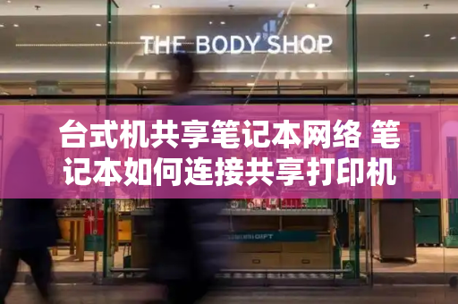 台式机共享笔记本网络 笔记本如何连接共享打印机-第1张图片-星选测评