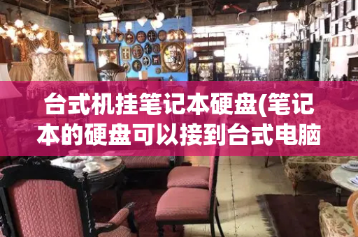 台式机挂笔记本硬盘(笔记本的硬盘可以接到台式电脑上)