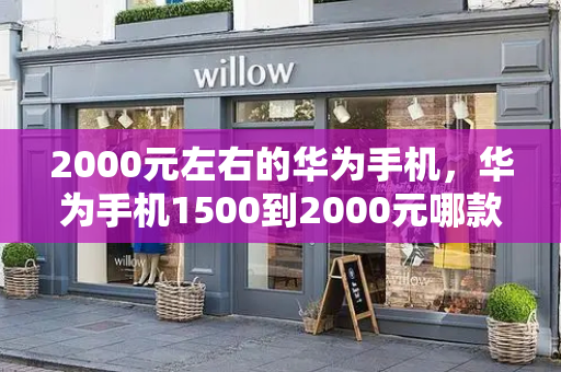 2000元左右的华为手机，华为手机1500到2000元哪款好-第1张图片-星选测评