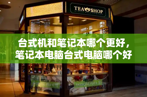 台式机和笔记本哪个更好，笔记本电脑台式电脑哪个好用