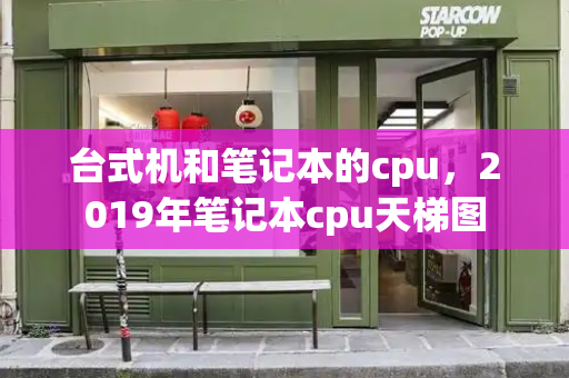 台式机和笔记本的cpu，2019年笔记本cpu天梯图-第1张图片-星选测评