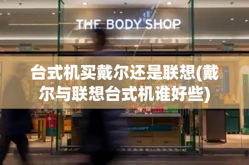 台式机买戴尔还是联想(戴尔与联想台式机谁好些)