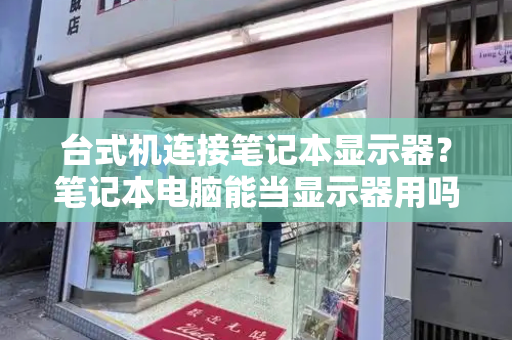 台式机连接笔记本显示器？笔记本电脑能当显示器用吗