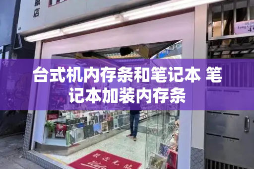 台式机内存条和笔记本 笔记本加装内存条-第1张图片-星选测评