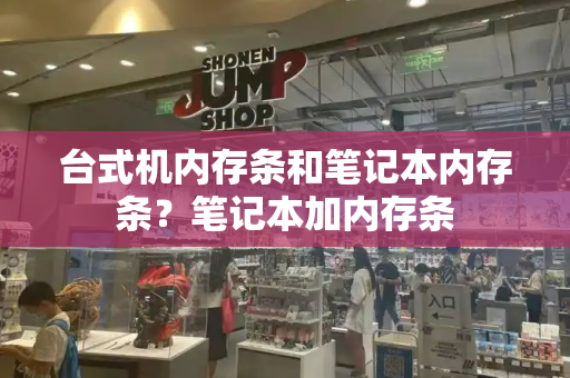 台式机内存条和笔记本内存条？笔记本加内存条-第1张图片-星选测评
