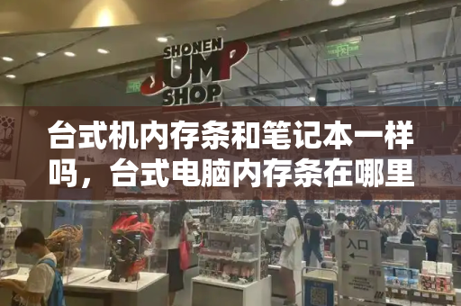 台式机内存条和笔记本一样吗，台式电脑内存条在哪里