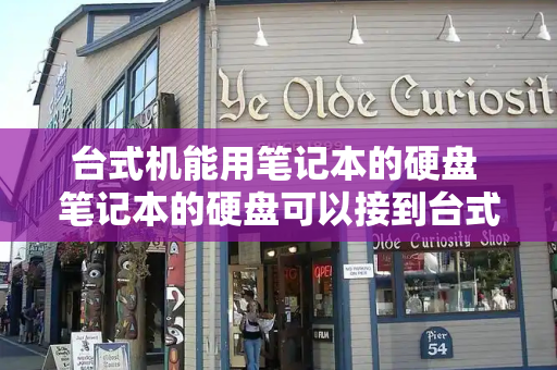 台式机能用笔记本的硬盘 笔记本的硬盘可以接到台式电脑上
