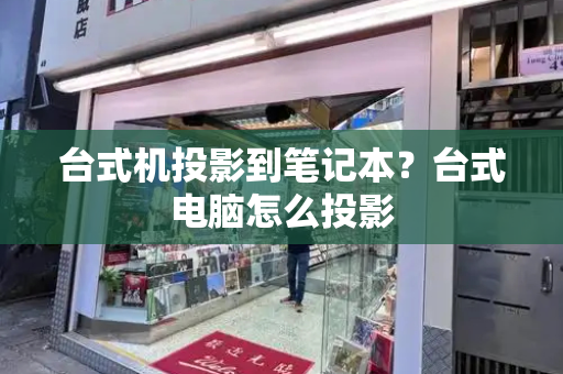 台式机投影到笔记本？台式电脑怎么投影