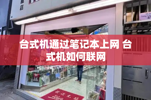 台式机通过笔记本上网 台式机如何联网